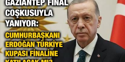 Gaziantep Final Coşkusuyla Yanıyor: Cumhurbaşkanı Erdoğan Türkiye Kupası Finaline Katılacak mı?