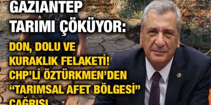 Gaziantep Tarımı Çöküyor: Don, Dolu ve Kuraklık Felaketi! CHP’li Öztürkmen’den “Tarımsal Afet Bölgesi” Çağrısı