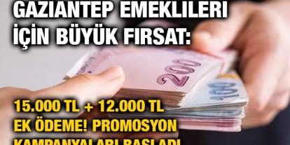 Gaziantep Emeklileri İçin Büyük Fırsat: 15.000 TL + 12.000 TL Ek Ödeme! Promosyon Kampanyaları Başladı