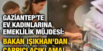 Gaziantep’te Ev Kadınlarına Emeklilik Müjdesi: Bakan Işıkhan'dan Çarpıcı Açıklama!
