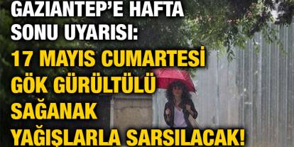 Gaziantep’e Hafta Sonu Uyarısı: 17 Mayıs Cumartesi Gök Gürültülü Sağanak Yağışlarla Sarsılacak!