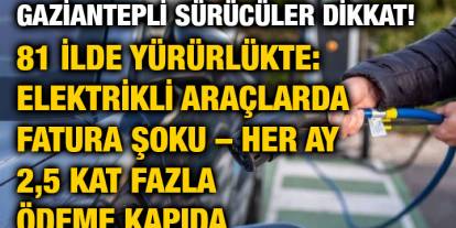 Gaziantepli Sürücüler Dikkat! 81 İlde Yürürlükte: Elektrikli Araçlarda Fatura Şoku – Her Ay 2,5 Kat Fazla Ödeme Kapıda