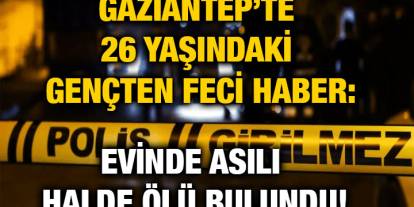 Gaziantep’te 26 Yaşındaki Gençten Feci Haber: Evinde Asılı Halde Ölü Bulundu!