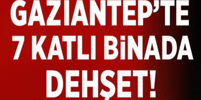 Gaziantep’te 7 Katlı Binada Dehşet! Herkes Ölebilirdi