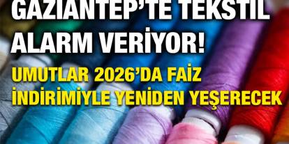 Gaziantep’te Tekstilde Alarm Zilleri: Umutlar 2026’da Faiz İndirimiyle Yeşerecek