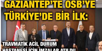 Gaziantep’te OSB’ye Türkiye’de Bir İlk: Travmatik Acil Durum Hastanesi İçin İmzalar Atıldı!