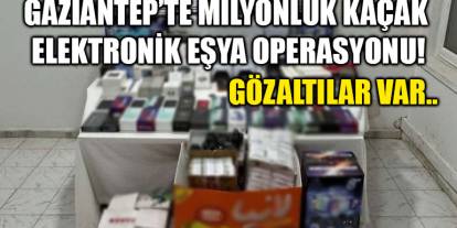 Gaziantep’te Milyonluk kaçak elektronik eşya operasyonu! Gözaltılar Var..