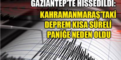 Gaziantep'te Hissedildi: Kahramanmaraş'taki Deprem Kısa Süreli Paniğe Neden Oldu