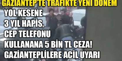 Gaziantep’te Trafikte Yeni Dönem : Yol Kesene 3 Yıl Hapis, Cep Telefonu Kullanana 5 Bin TL Ceza! Gazianteplilere Acil Uyarı