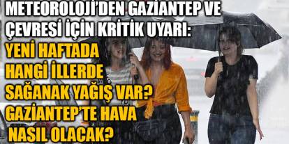 Meteoroloji’den Gaziantep ve Çevresi İçin Kritik Uyarı: Yeni Haftada Hangi İllerde Sağanak Yağış Var? Gaziantep’te Hava Nasıl Ol