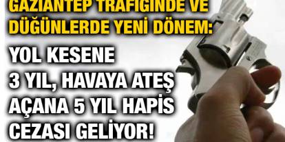 Gaziantep Trafiğinde ve Düğünlerde Yeni Dönem: Yol Kesene 3 Yıl, Havaya Ateş Açana 5 Yıl Hapis Cezası Geliyor!
