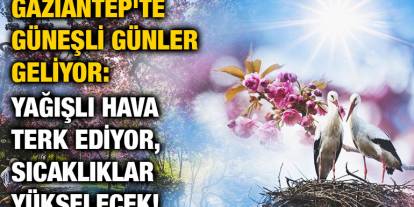 Gaziantep’te Güneşli Günler Başlıyor! Yağmurlar Gidiyor, Sıcaklıklar Yükseliyor