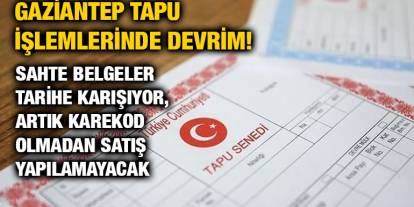 Gaziantep Tapu İşlemlerinde Devrim! Sahte Belgeler Tarihe Karışıyor, Artık Karekod Olmadan Satış Yapılamayacak
