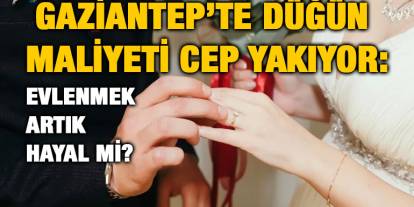 Gaziantep’te Düğün Maliyeti Cep Yakıyor: Evlenmek Artık Hayal mi?