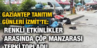 Gaziantep Tanıtım Günleri İzmit’te: Renkli Etkinlikler Arasında Çöp Manzarası Tepki Topladı!