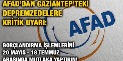 AFAD’dan Gaziantep’teki Depremzedelere Kritik Uyarı: Borçlandırma İşlemlerini 20 Mayıs - 18 Temmuz Arasında Mutlaka Yaptırın!