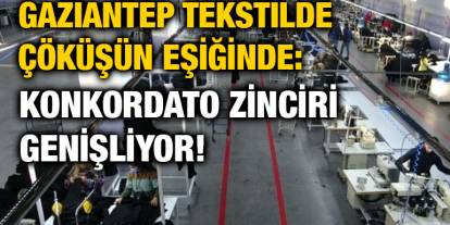 Gaziantep Tekstilde Çöküşün Eşiğinde: Konkordato Zinciri Genişliyor!