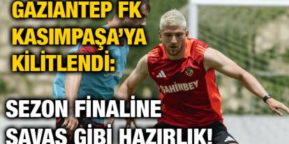 Gaziantep FK Kasımpaşa’ya Kilitlendi: Sezon Finaline Savaş Gibi Hazırlık!