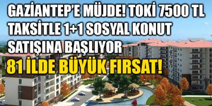 Gaziantep’e Müjde! TOKİ 7500 TL Taksitle 1+1 Sosyal Konut Satışına Başlıyor – 81 İlde Büyük Fırsat!