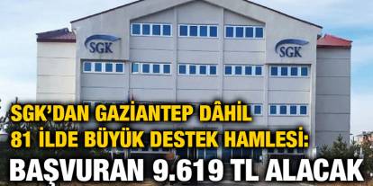 SGK’dan Gaziantep Dâhil 81 İlde Büyük Destek Hamlesi: Başvuran 9.619 TL Alacak