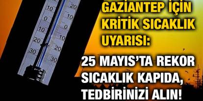 Gaziantep İçin Kritik Sıcaklık Uyarısı: 25 Mayıs’ta Rekor Sıcaklık Kapıda, Tedbirinizi Alın!