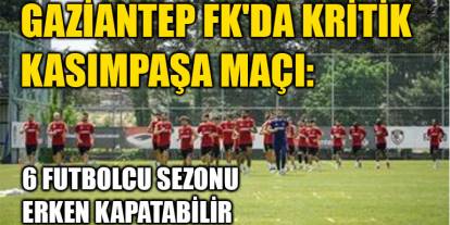 Gaziantep FK'da Kritik Kasımpaşa Maçı: 6 Futbolcu Sezonu Erken Kapatabilir