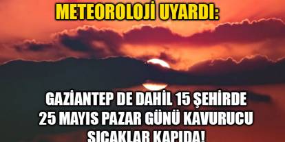 Meteoroloji Uyardı: Gaziantep de Dahil 15 Şehirde 25 Mayıs Pazar Günü Kavurucu Sıcaklar Kapıda!