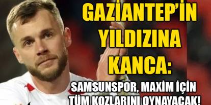 Gaziantep’in Yıldızına Kanca: Samsunspor, Maxim İçin Tüm Kozlarını Oynayacak!