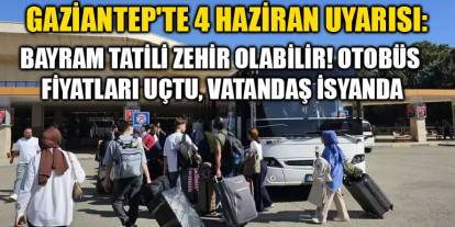 Gaziantep'te 4 Haziran Uyarısı: Bayram Tatili Zehir Olabilir! Otobüs Fiyatları Uçtu, Vatandaş İsyanda