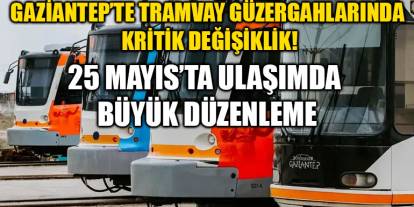 Gaziantep’te Tramvay Güzergahlarında Kritik Değişiklik! 25 Mayıs’ta Ulaşımda Büyük Düzenleme