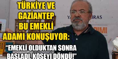 Türkiye ve Gaziantep Bu Emekli Adamı Konuşuyor: “Emekli Olduktan Sonra Başladı, Köşeyi Döndü!”