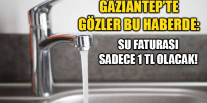 Gaziantep’te Gözler Bu Haberde: Su Faturası Sadece 1 TL Olacak!