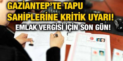 Gaziantep’te Tapu Sahiplerine Kritik Uyarı! Emlak Vergisi İçin Son Gün!