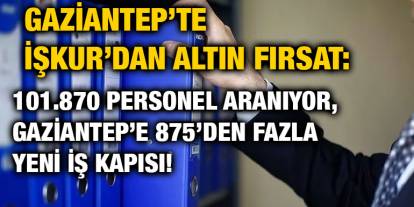 Gaziantep’te İŞKUR’dan Altın Fırsat: 101.870 Personel Aranıyor, Gaziantep’e 875’den Fazla Yeni İş Kapısı!
