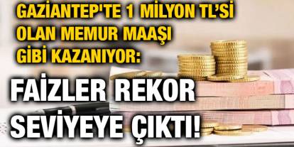 Gaziantep'te 1 Milyon TL’si Olan Memur Maaşı Gibi Kazanıyor: Faizler Rekor Seviyeye Çıktı!