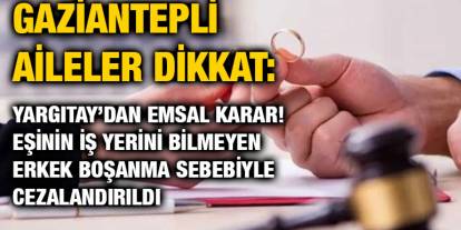 Gaziantepli Aileler Dikkat: Yargıtay’dan Emsal Karar! Eşinin İş Yerini Bilmeyen Erkek Boşanma Sebebiyle Cezalandırıldı
