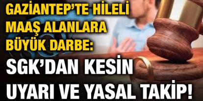 Gaziantep’te Hileli Maaş Alanlara Büyük Darbe: SGK’dan Kesin Uyarı ve Yasal Takip!
