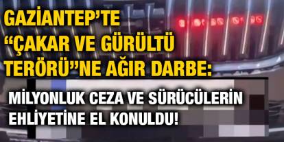 Gaziantep’te “Çakar ve Gürültü Terörü”ne Ağır Darbe: Milyonluk Ceza ve Sürücülerin Ehliyetine El Konuldu!