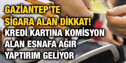 Gaziantep’te Sigara Alan Dikkat! Kredi Kartına Komisyon Alan Esnafa Ağır Yaptırım Geliyor