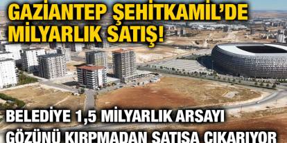 Gaziantep Şehitkamil’de Milyarlık Satış! Belediye 1,5 Milyarlık Arsayı Gözünü Kırpmadan Satışa Çıkarıyor