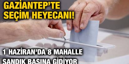 Gaziantep’te Seçim Heyecanı! 1 Haziran’da 8 Mahalle Sandık Başına Gidiyor