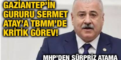 Gaziantep’in Gururu Sermet Atay’a TBMM’de Kritik Görev! MHP’den Sürpriz Atama