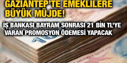 Gaziantep’te Emeklilere Büyük Müjde! İş Bankası Bayram Sonrası 21 Bin TL’ye Varan Promosyon Ödemesi Yapacak