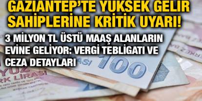 Gaziantep’te Yüksek Gelir Sahiplerine Kritik Uyarı! 3 Milyon TL Üstü Maaş Alanların Evine Geliyor: Vergi Tebligatı ve Ceza Detay