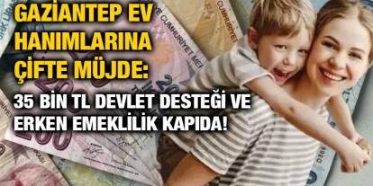 Gaziantep Ev Hanımlarına Çifte Müjde: 35 Bin TL Devlet Desteği ve Erken Emeklilik Kapıda!