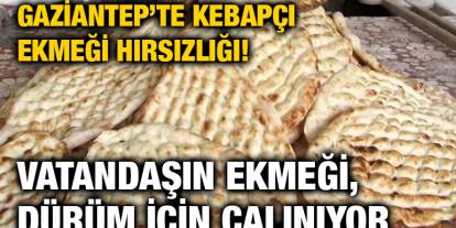 Gaziantep’te Kebapçı Ekmeği Hırsızlığı! Vatandaşın Ekmeği, Dürüm İçin Çalınıyor
