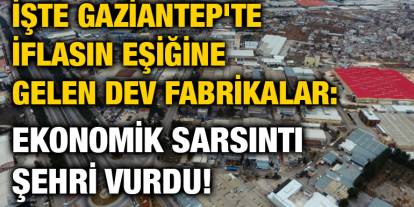 İşte Gaziantep'te İflasın Eşiğine Gelen Dev Fabrikalar: Ekonomik Sarsıntı Şehri Vurdu!