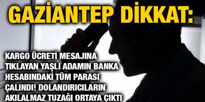 Gaziantep Dikkat: Kargo Ücreti Mesajına Tıklayan Yaşlı Adamın Banka Hesabındaki Tüm Parası Çalındı! Dolandırıcıların Akılalmaz T