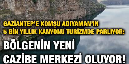 Gaziantep’e Komşu Adıyaman’ın 5 Bin Yıllık Kanyonu Turizmde Parlıyor: Bölgenin Yeni Cazibe Merkezi Oluyor!