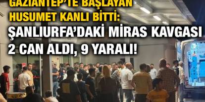 Gaziantep’te Başlayan Husumet Kanlı Bitti: Şanlıurfa’daki Miras Kavgası 2 Can Aldı, 9 Yaralı!